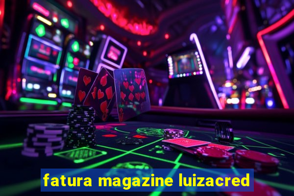 fatura magazine luizacred